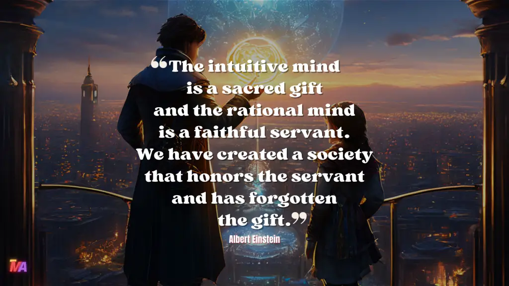 Daily Motivation - Quote of the Day - #703 | The intuitive mind is a sacred gift and the rational mind is a faithful servant. We have created a society that honors the servant and has forgotten the gift. - Albert Einstein